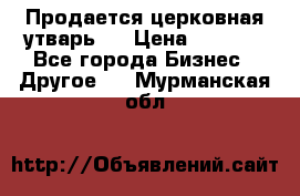 Продается церковная утварь . › Цена ­ 6 200 - Все города Бизнес » Другое   . Мурманская обл.